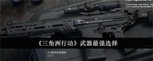 三角洲行动哪个武器厉害 三角洲行动最强武器选择建议2024