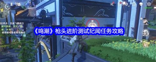 鸣潮枪头进阶测试纪闻任务如何完成 鸣潮枪头进阶测试纪闻任务完成流程图解
