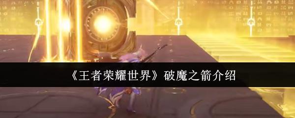 王者荣耀世界破魔之箭怎么样 《王者荣耀世界》破魔之箭介绍