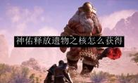 《神佑释放》遗物之核怎么获得