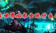 《魔兽世界》tbc术士玩什么专精