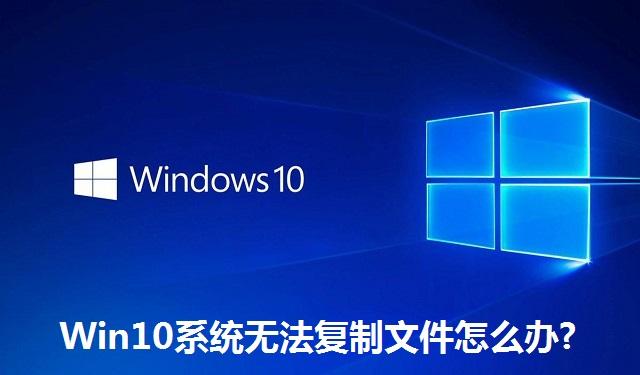 Win10系统无法复制文件怎么办 Win10系统无法复制文件的解决方法