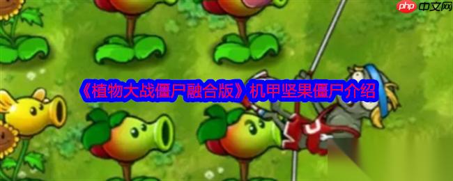 植物大战僵尸融合版 攻略——机甲坚果僵尸介绍