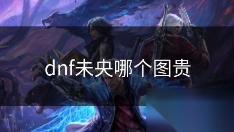 dnf未央哪个图贵