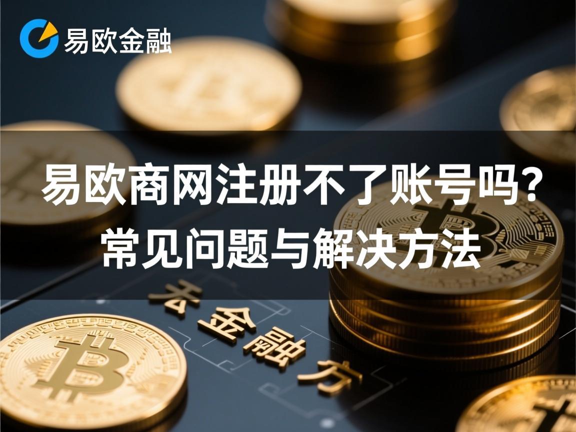 易欧官网注册不了账号吗 常见问题与解决方法