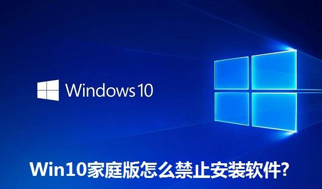 Win10家庭版怎么禁止安装软件?Win10家庭版禁止安装软件的方法