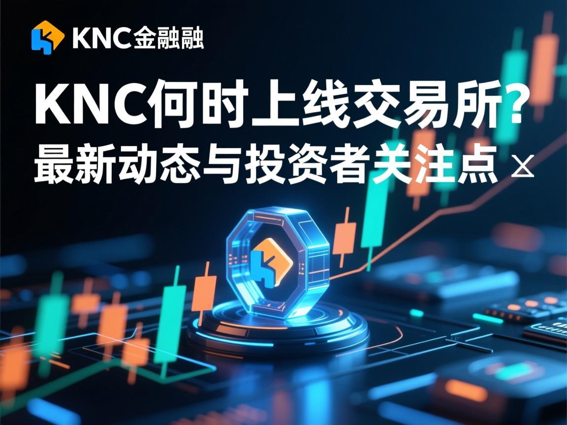 KNC何时上线交易所 最新动态与投资者关注点