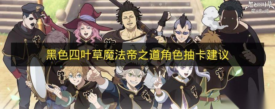 黑色四叶草魔法帝之道 角色抽卡建议