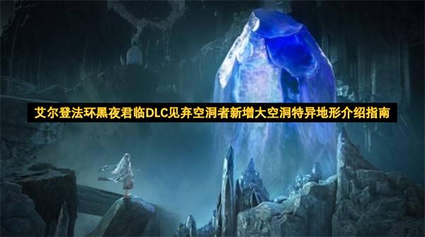 艾尔登法环黑夜君临DLC见弃空洞者新增大空洞特异地形介绍指南