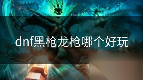 dnf黑枪龙枪哪个好玩