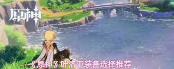 原神叶洛亚装备如何选择