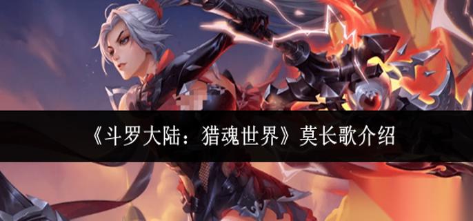 斗罗大陆猎魂世界莫长歌怎么样 莫长歌介绍