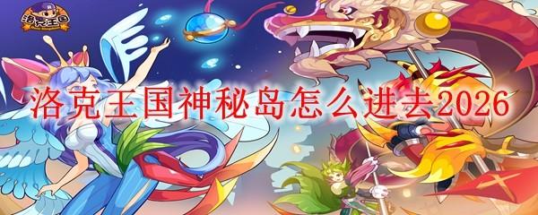 洛克王国神秘岛怎么进去2026