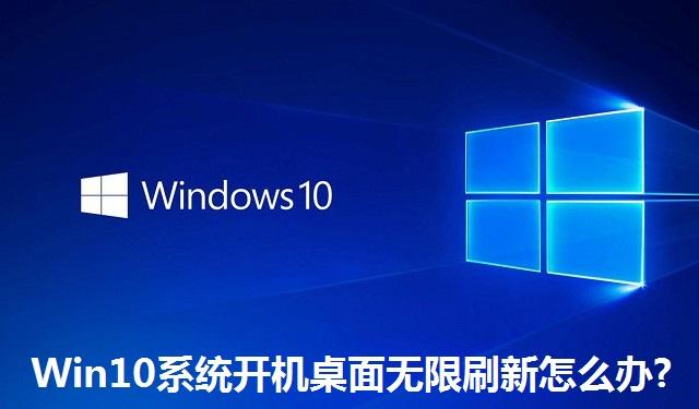 Win10系统开机桌面无限刷新怎么办 Win10系统开机桌面无限刷新的解决方法