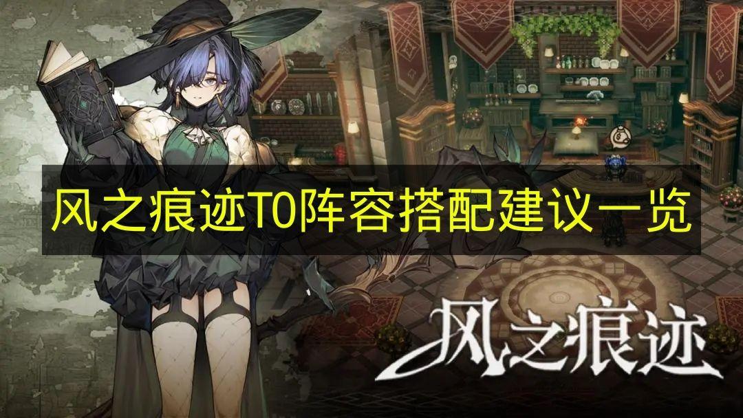 风之痕迹 T0阵容搭配建议一览