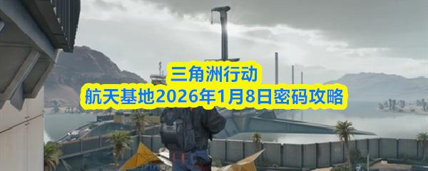 三角洲行动航天基地2026年1月8日密码攻略