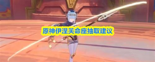 原神伊涅芙命座抽取建议 原神伊涅芙命座抽取推荐