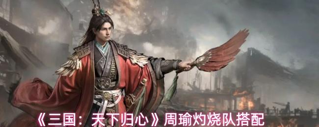 三国：天下归心 周瑜灼烧队搭配