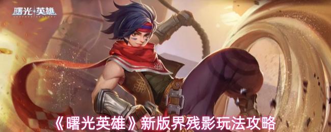 曙光英雄 新版界残影玩法攻略