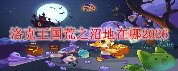 洛克王国荒之沼地在哪2026