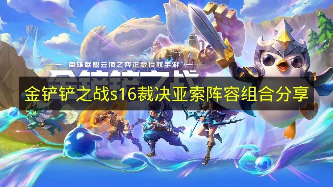 金铲铲之战 s16裁决亚索阵容组合分享