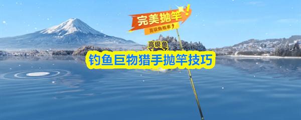 钓鱼巨物猎手抛竿技巧