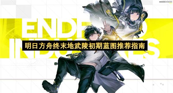 明日方舟终末地武陵初期蓝图推荐指南