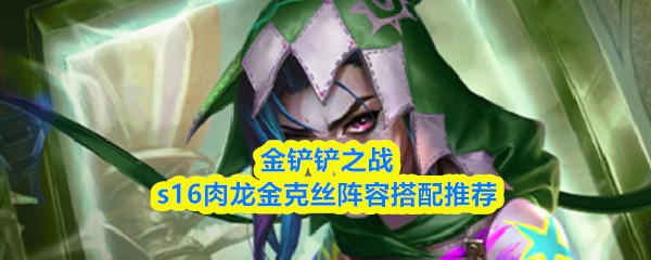 金铲铲之战s16肉龙金克丝阵容搭配推荐