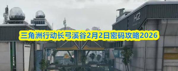 三角洲行动长弓溪谷2月2日密码攻略2026