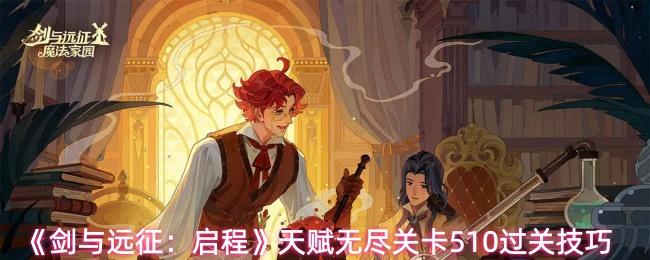 剑与远征：启程 天赋无尽关卡510过关技巧