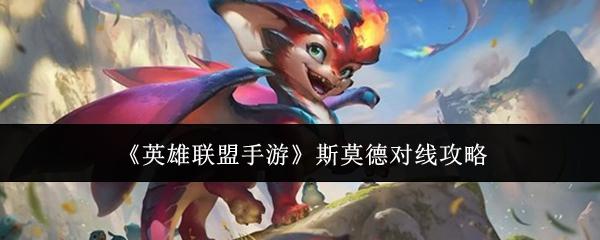 英雄联盟手游 斯莫德对线攻略