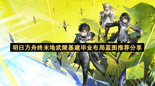 明日方舟终末地武陵基建毕业布局蓝图推荐分享