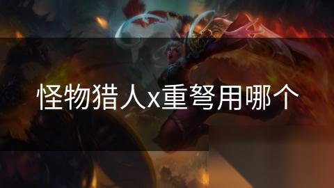 怪物猎人x重弩用哪个