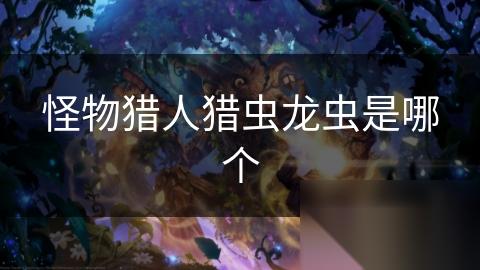 怪物猎人猎虫龙虫是哪个