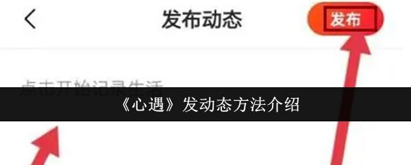 心遇 发动态方法介绍