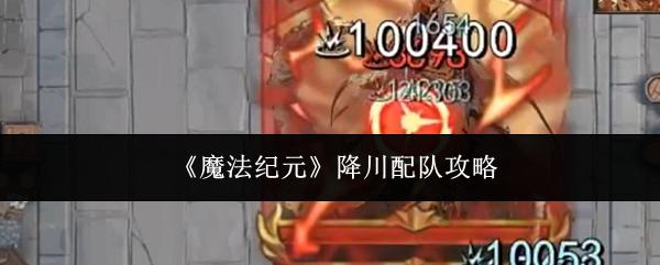魔法纪元 降川配队攻略