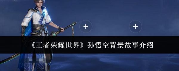 王者荣耀世界 孙悟空背景故事介绍