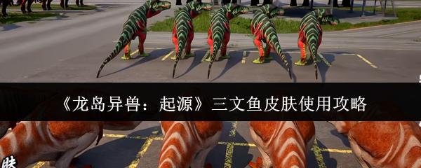 龙岛异兽：起源 三文鱼皮肤使用攻略