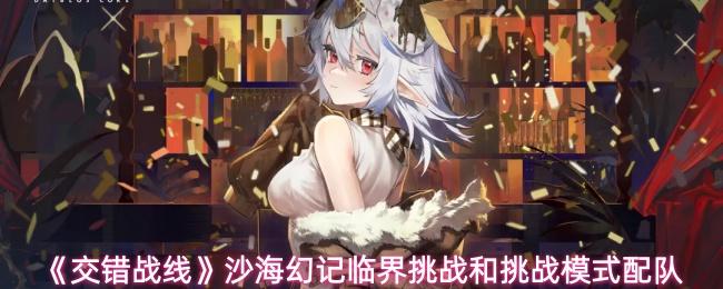 交错战线 沙海幻记临界挑战和挑战模式配队