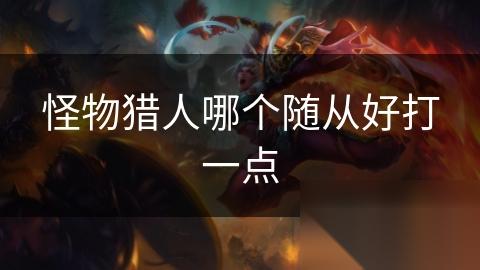 怪物猎人哪个随从好打一点