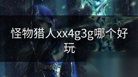 怪物猎人xx4g3g哪个好玩