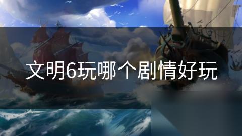 文明6玩哪个剧情好玩