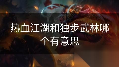 热血江湖和独步武林哪个有意思