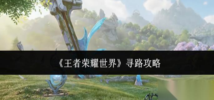 王者荣耀世界怎么寻路 寻路攻略