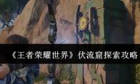王者荣耀世界 伏流窟探索攻略