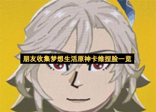 朋友收集梦想生活原神卡维捏脸一览