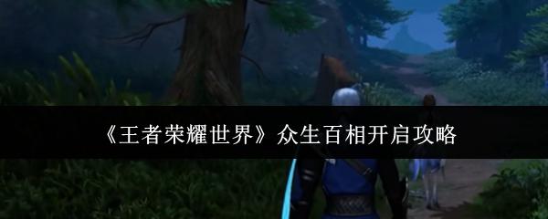王者荣耀世界 众生百相开启攻略