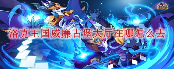 洛克王国威廉古堡大厅在哪怎么去