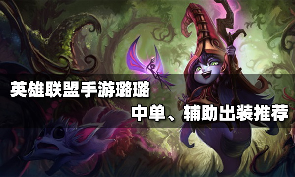 英雄联盟手游璐璐出装推荐_璐璐各位置出装攻略