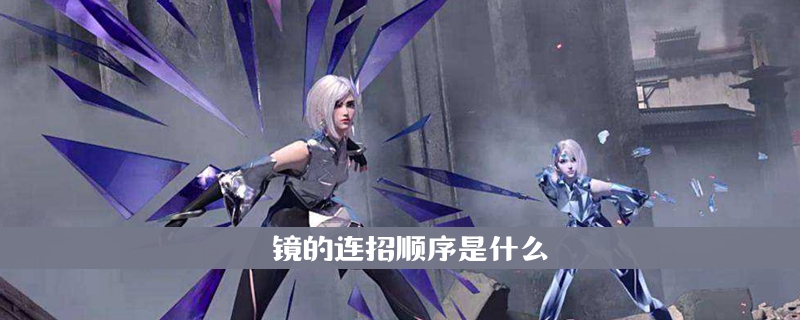 王者荣耀镜连招顺序是什么-王者荣耀镜连招顺序一览